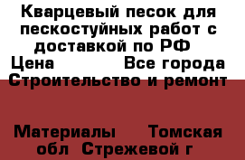 Кварцевый песок для пескостуйных работ с доставкой по РФ › Цена ­ 1 800 - Все города Строительство и ремонт » Материалы   . Томская обл.,Стрежевой г.